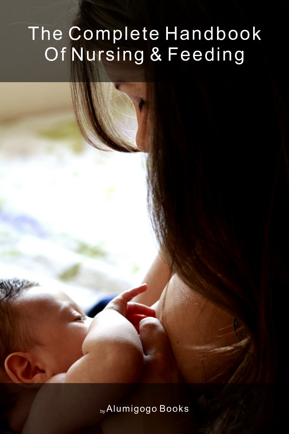 Cover of The Complete Handbook of Nursing & Feeding