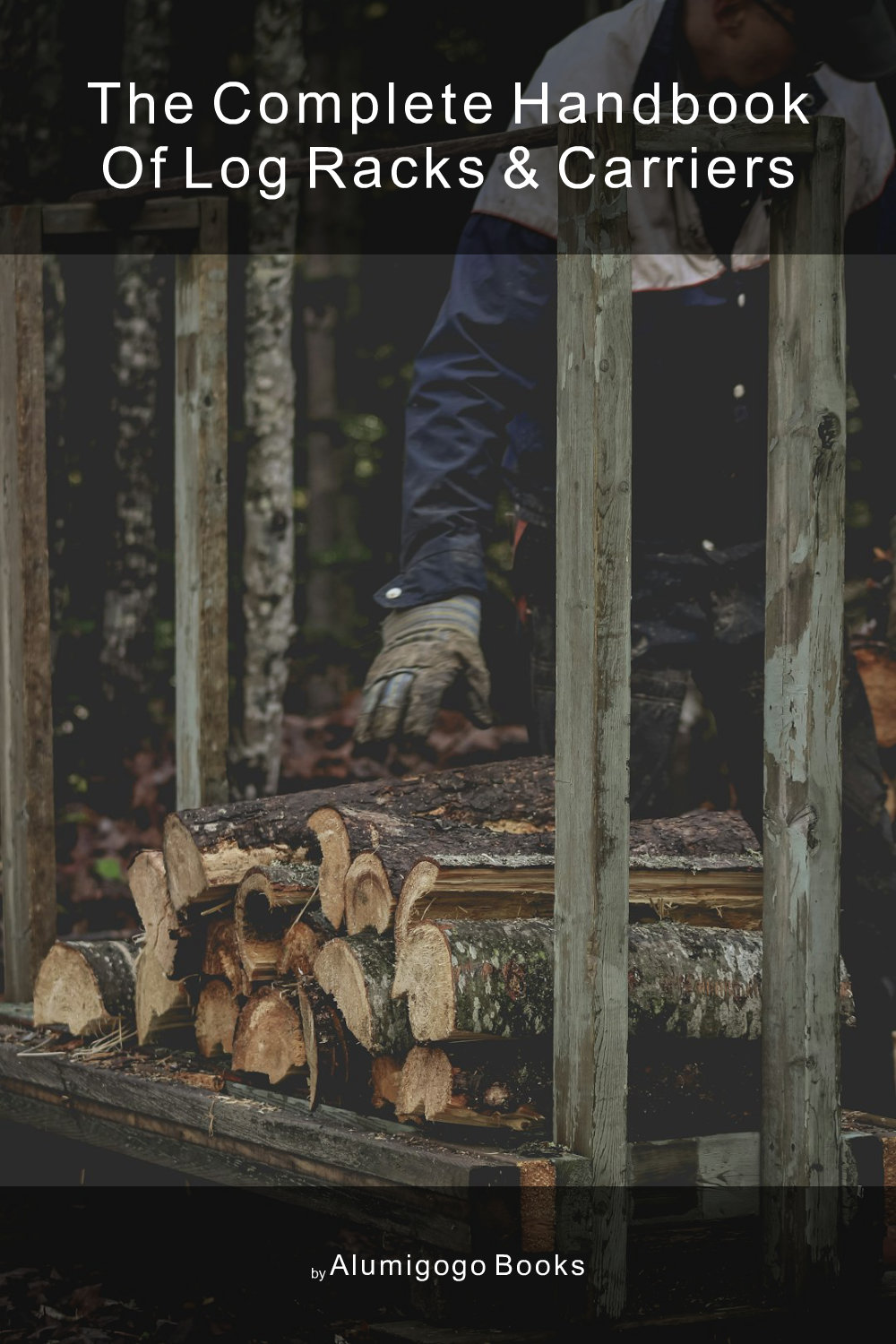 Cover of The Complete Handbook of Log Racks & Carriers