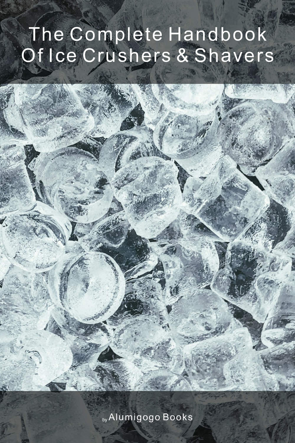 Cover of The Complete Handbook of Ice Crushers & Shavers