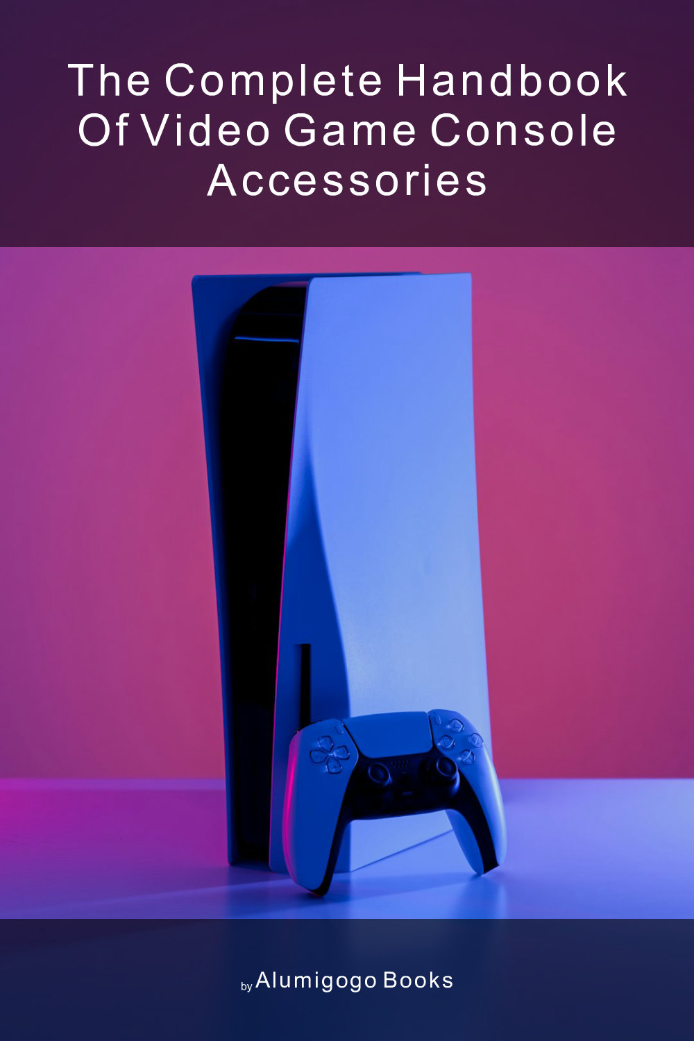 Cover of The Complete Handbook of Video Game Console Accessories