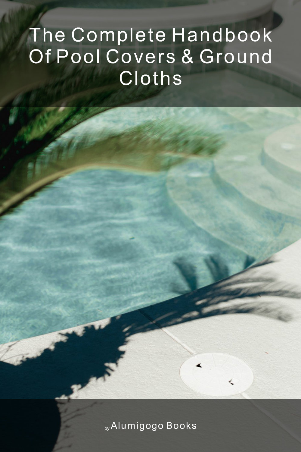 Cover of The Complete Handbook of Pool Covers & Ground Cloths