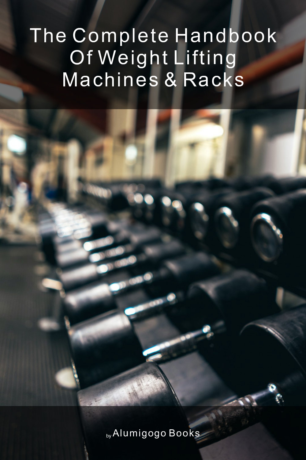 Cover of The Complete Handbook of Weight Lifting Machines & Racks