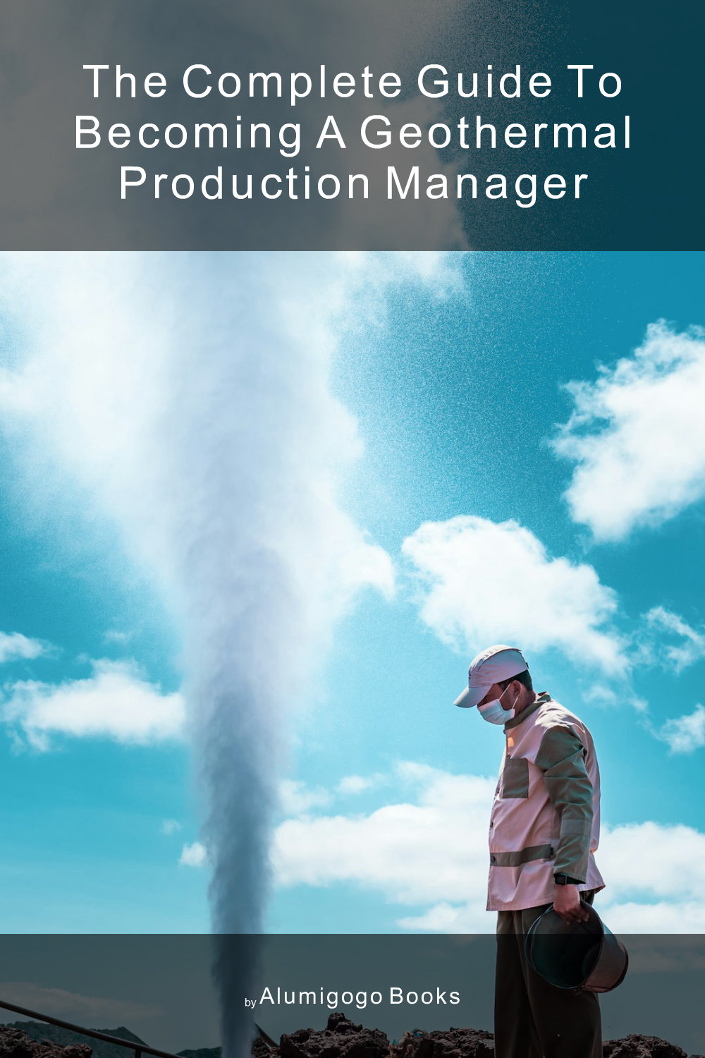 Cover of The Complete Guide to Becoming A Geothermal Production Manager