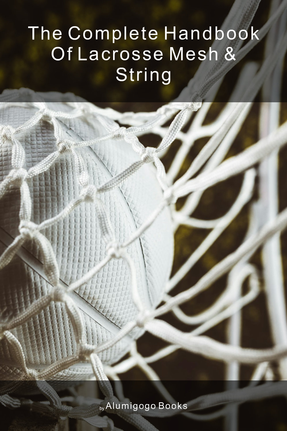 Cover of The Complete Handbook of Lacrosse Mesh & String