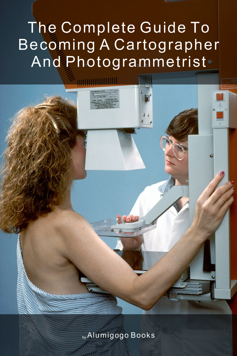 Cover of The Complete Guide to Becoming A Cartographer and Photogrammetrist