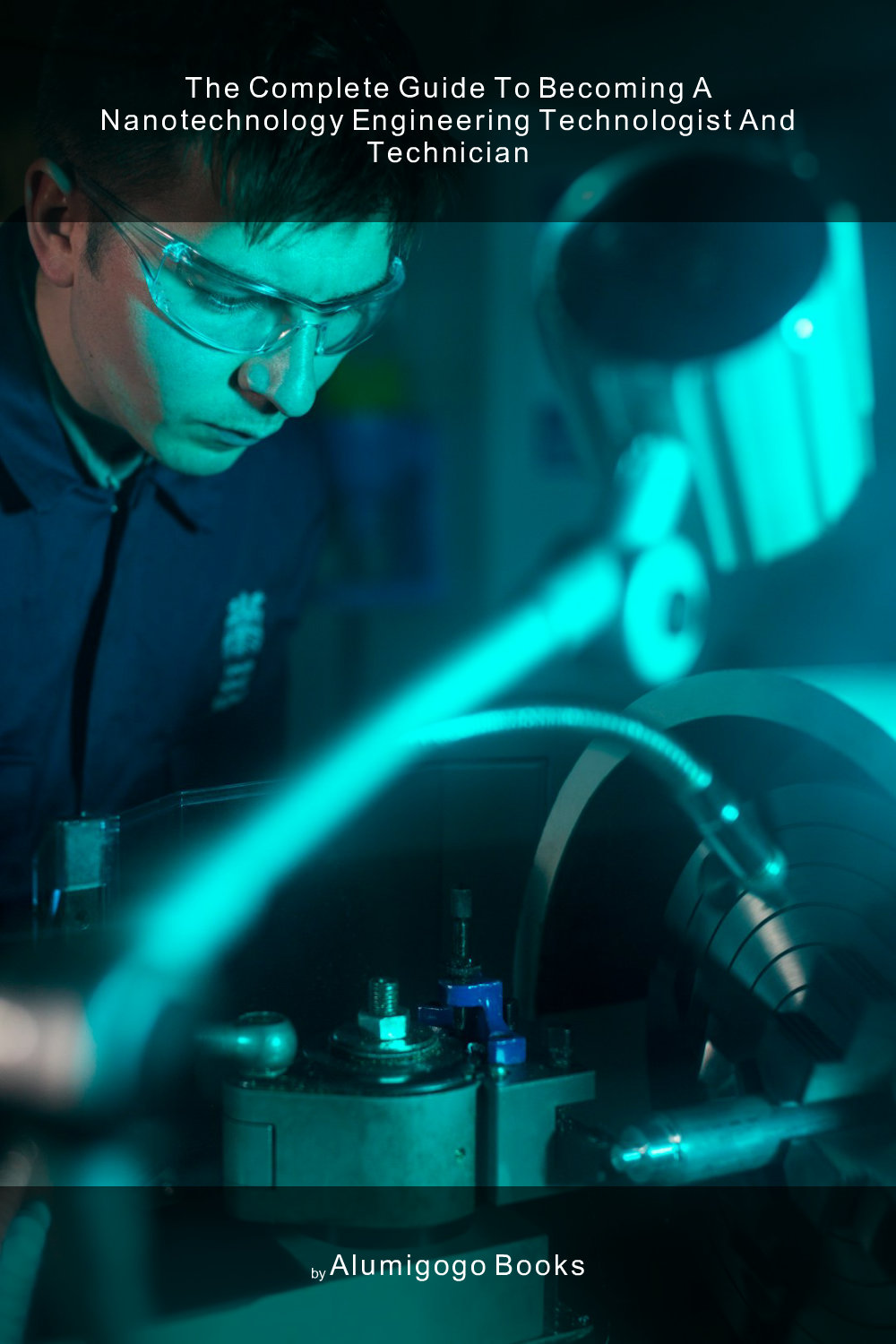 Cover of The Complete Guide to Becoming A Nanotechnology Engineering Technologist and Technician