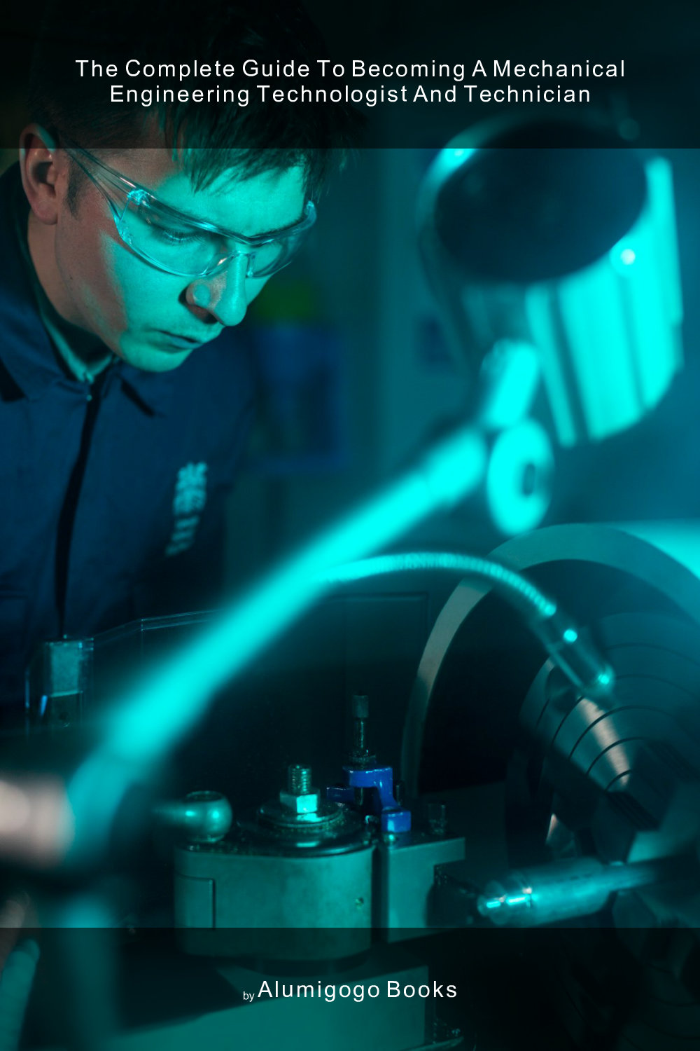Cover of The Complete Guide to Becoming A Mechanical Engineering Technologist and Technician