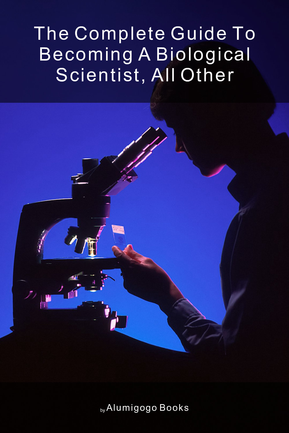 Cover of The Complete Guide to Becoming A Biological Scientist, All Other