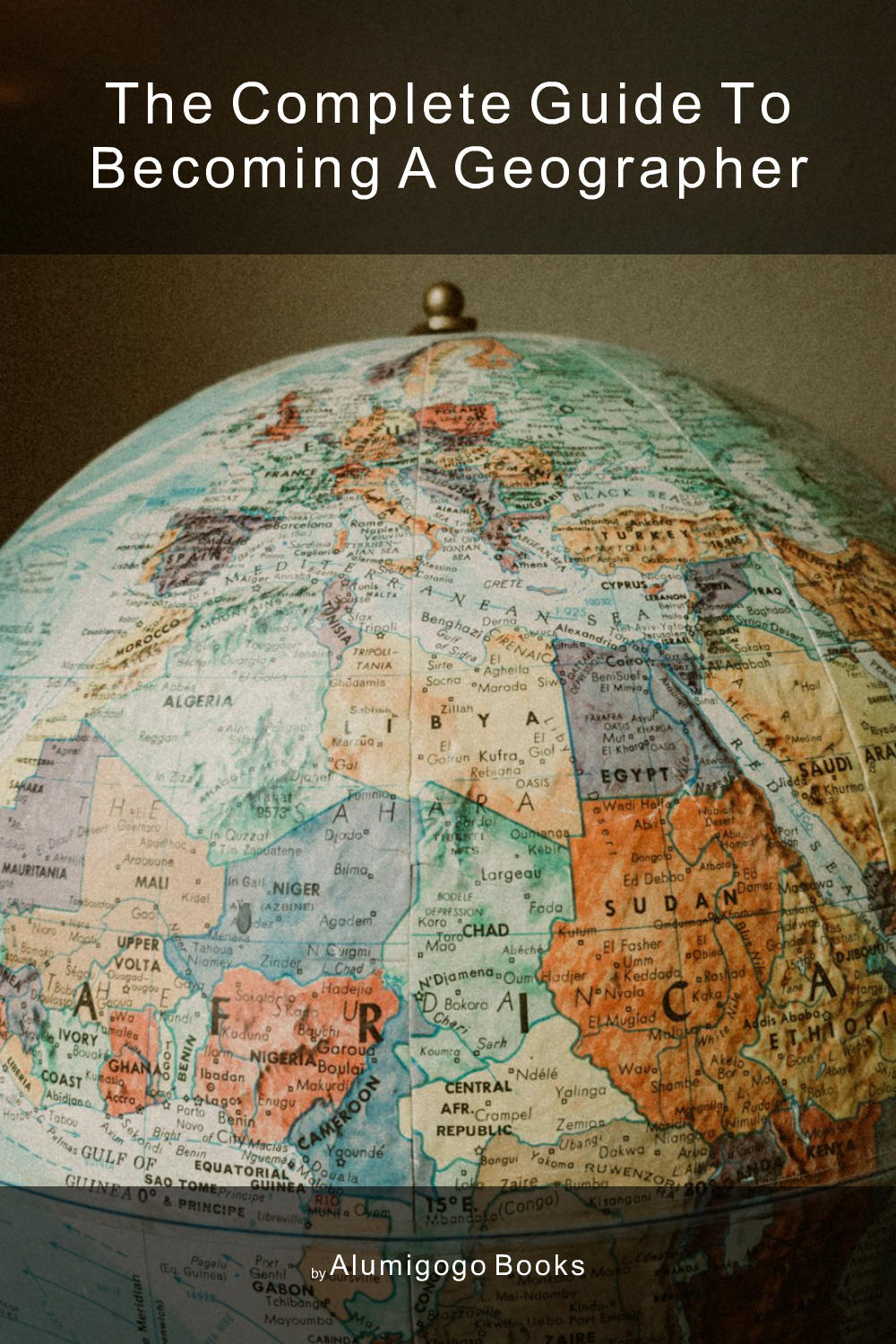 Cover of The Complete Guide to Becoming A Geographer
