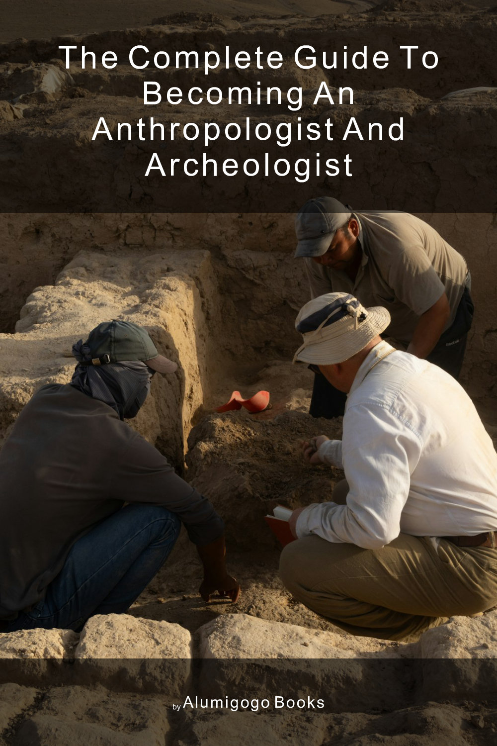 Cover of The Complete Guide to Becoming An Anthropologist and Archeologist