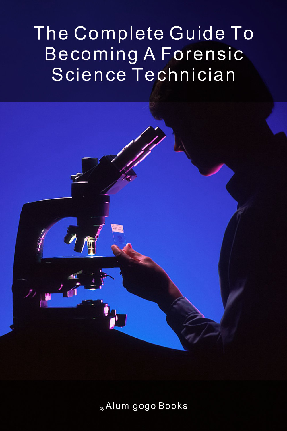 Cover of The Complete Guide to Becoming A Forensic Science Technician