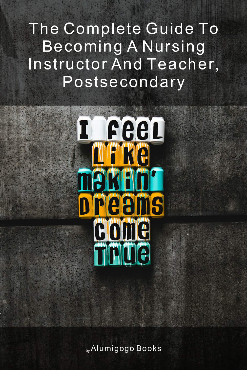Cover of The Complete Guide to Becoming A Nursing Instructor and Teacher, Postsecondary