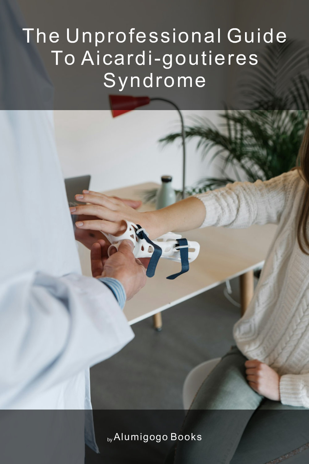 Cover of The Unprofessional Guide to Aicardi-Goutieres syndrome