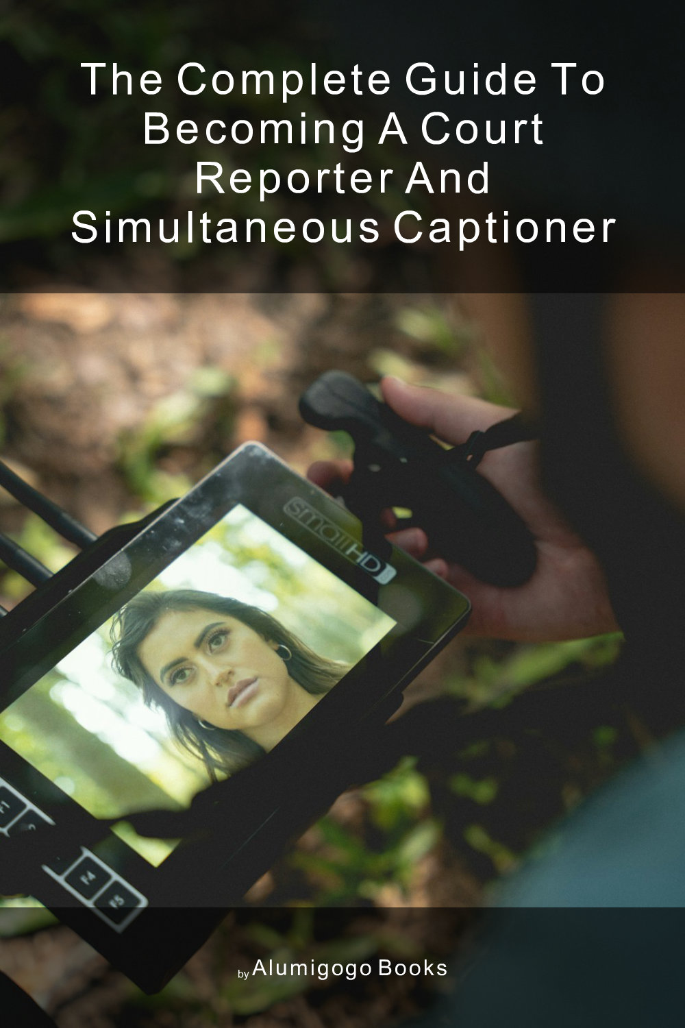 Cover of The Complete Guide to Becoming A Court Reporter and Simultaneous Captioner