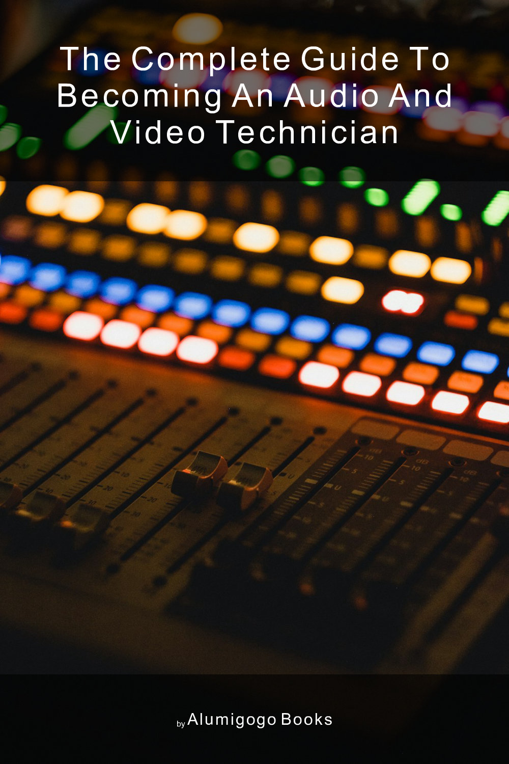 Cover of The Complete Guide to Becoming An Audio and Video Technician