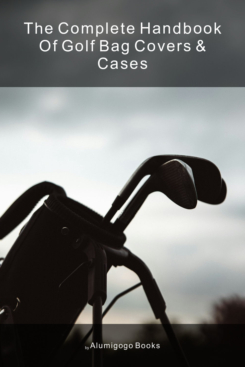 Cover of The Complete Handbook of Golf Bag Covers & Cases