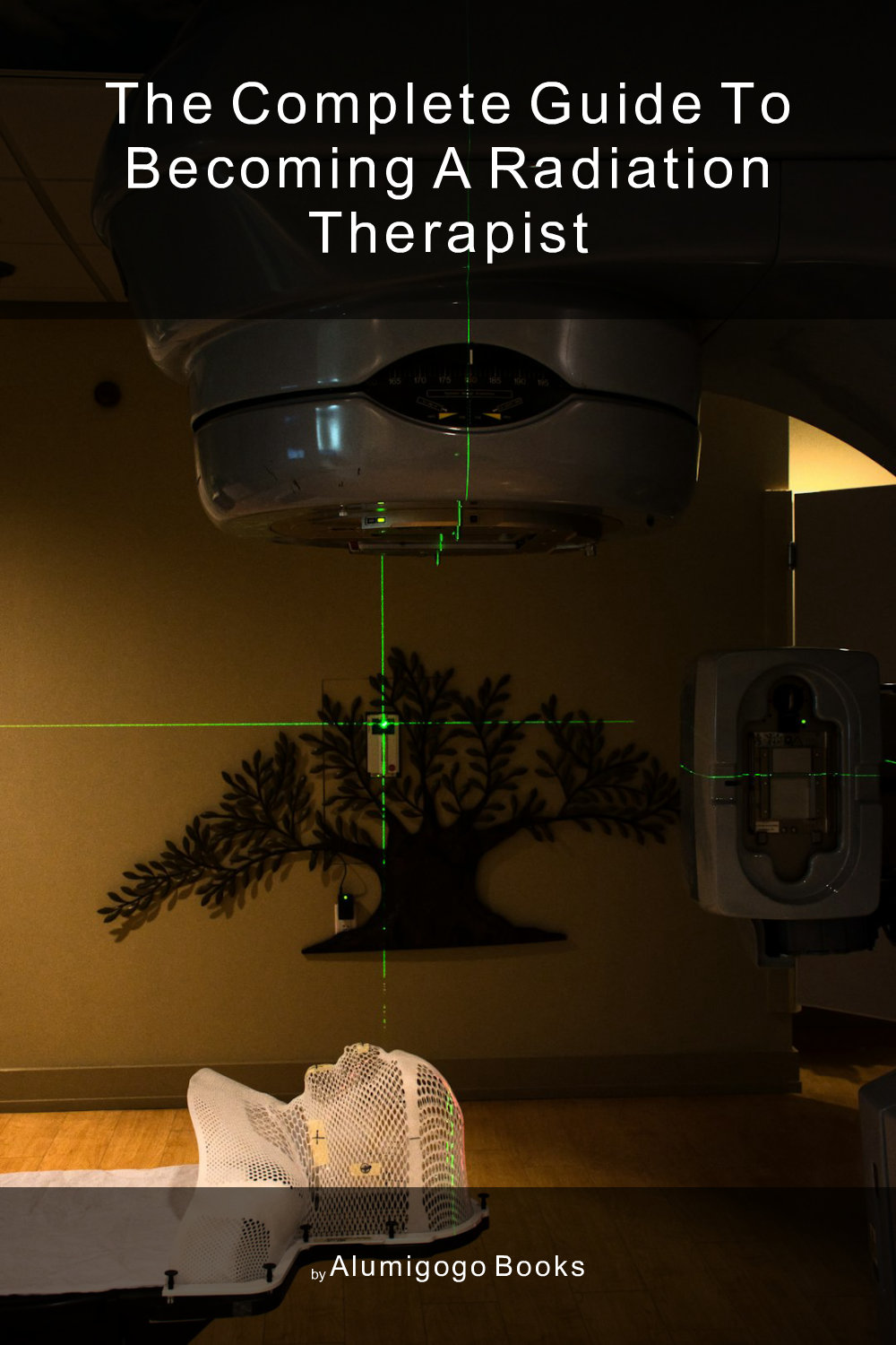 Cover of The Complete Guide to Becoming A Radiation Therapist