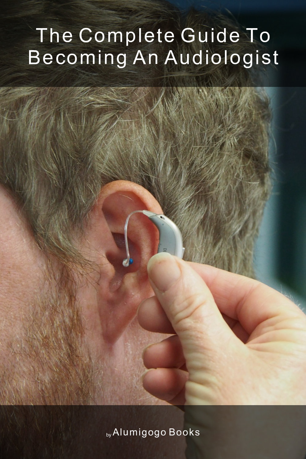 Cover of The Complete Guide to Becoming An Audiologist