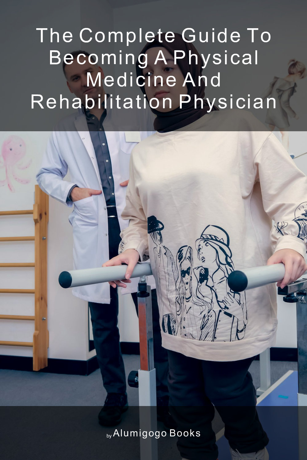 Cover of The Complete Guide to Becoming A Physical Medicine and Rehabilitation Physician