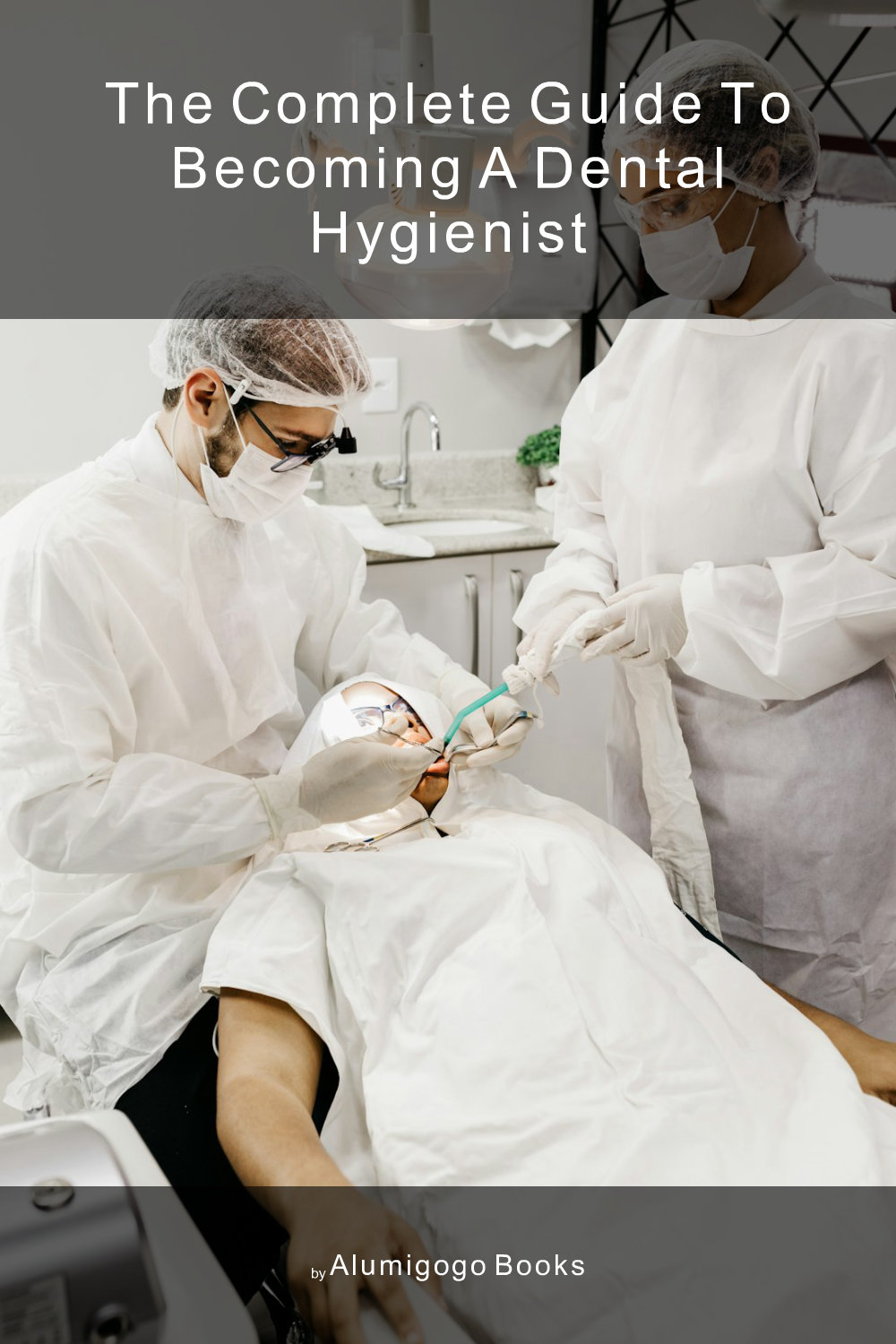 Cover of The Complete Guide to Becoming A Dental Hygienist