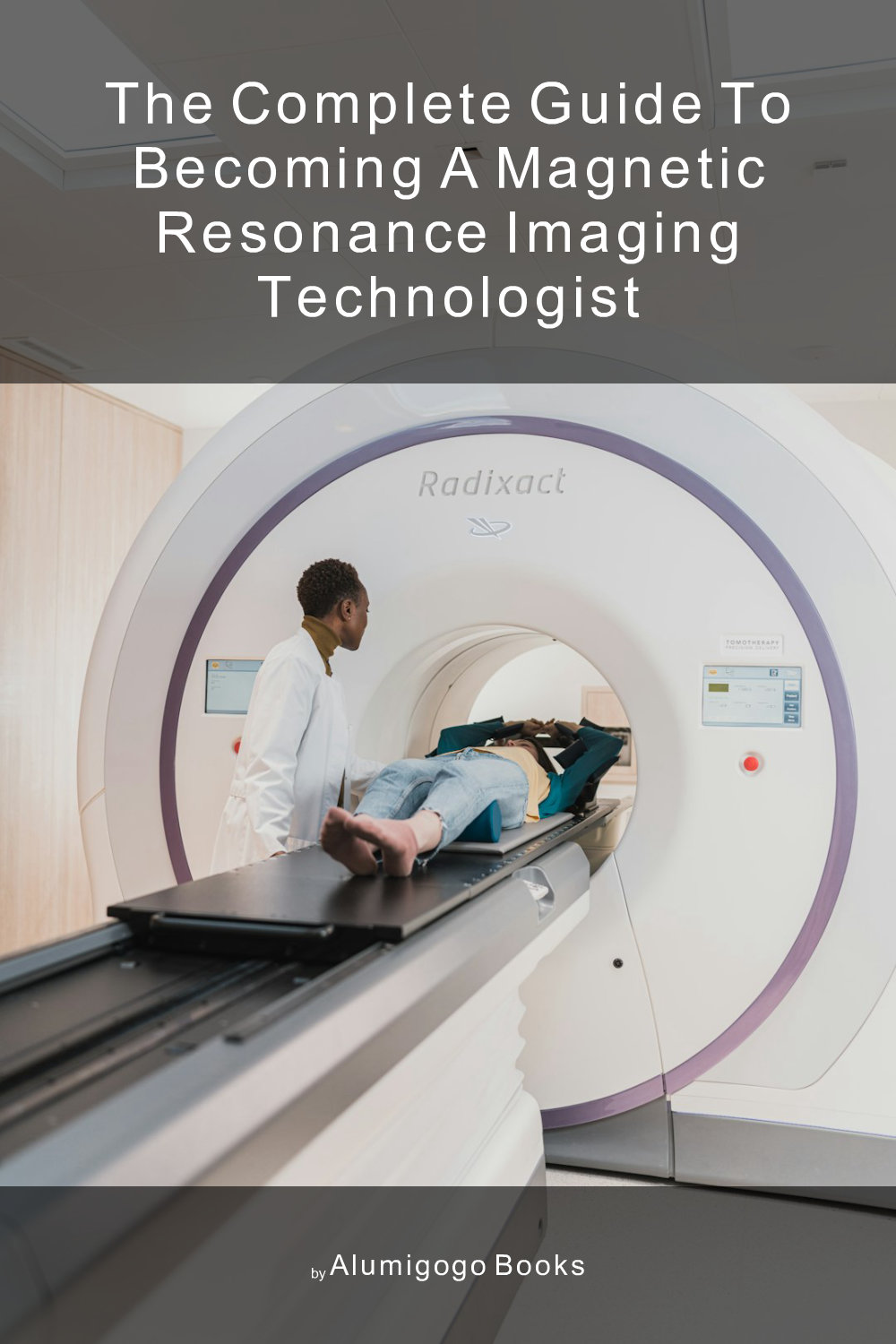 Cover of The Complete Guide to Becoming A Magnetic Resonance Imaging Technologist