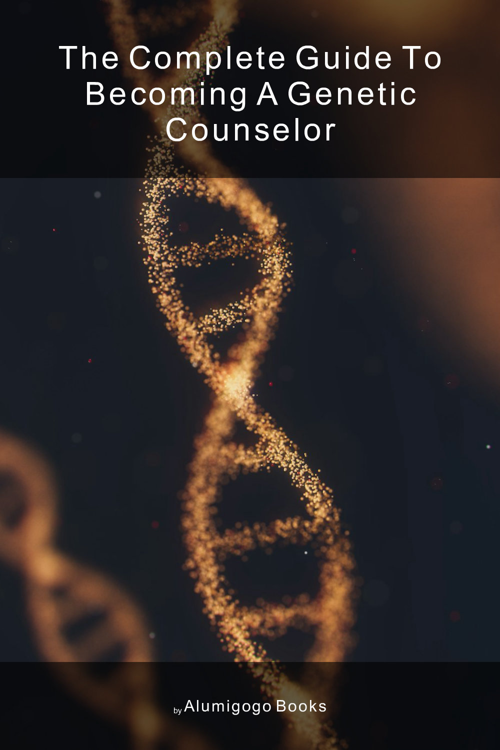 Cover of The Complete Guide to Becoming A Genetic Counselor