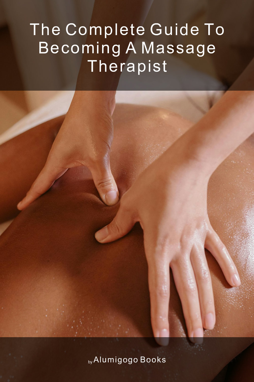 Cover of The Complete Guide to Becoming A Massage Therapist