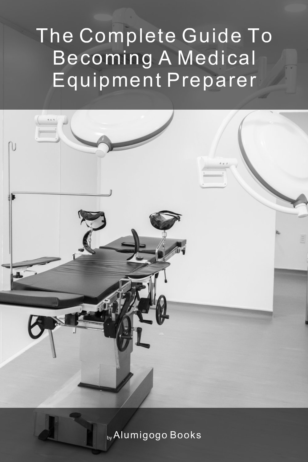 Cover of The Complete Guide to Becoming A Medical Equipment Preparer