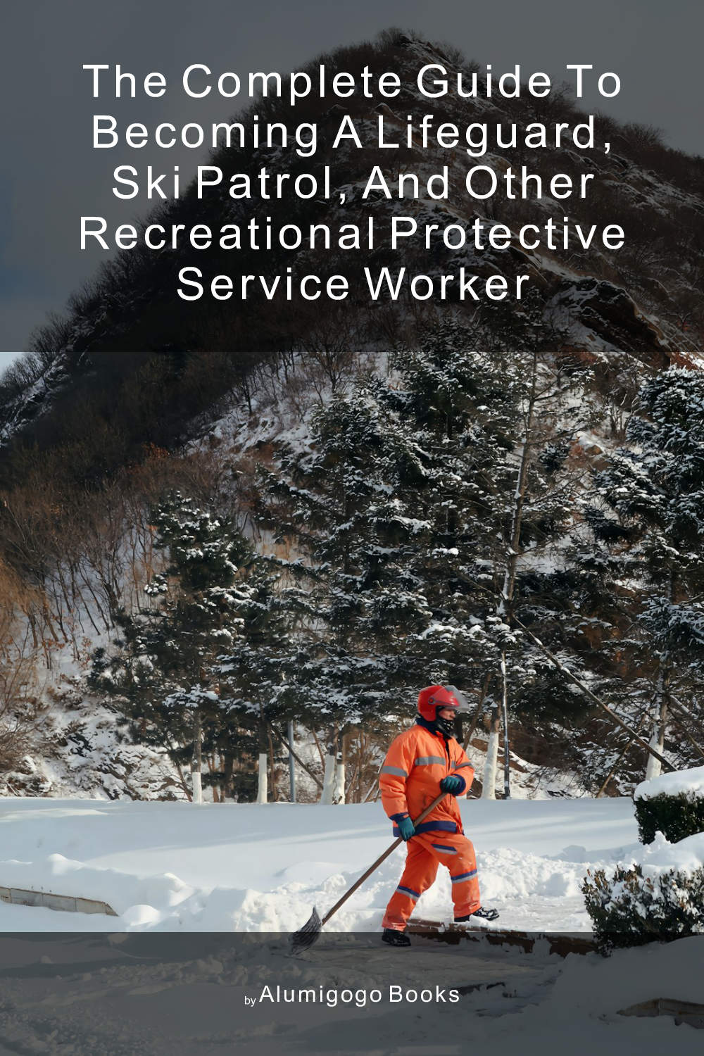 Cover of The Complete Guide to Becoming A Lifeguard, Ski Patrol, and Other Recreational Protective Service Worker
