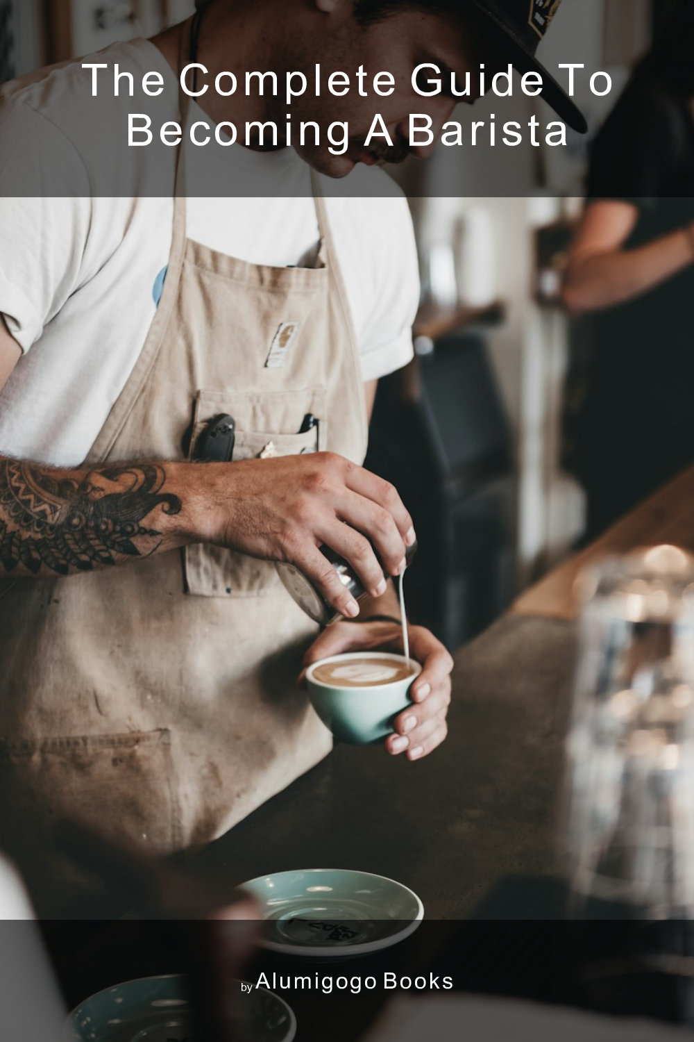 Cover of The Complete Guide to Becoming A Barista