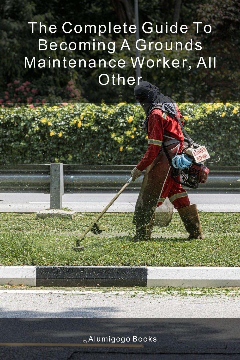Cover of The Complete Guide to Becoming A Grounds Maintenance Worker, All Other
