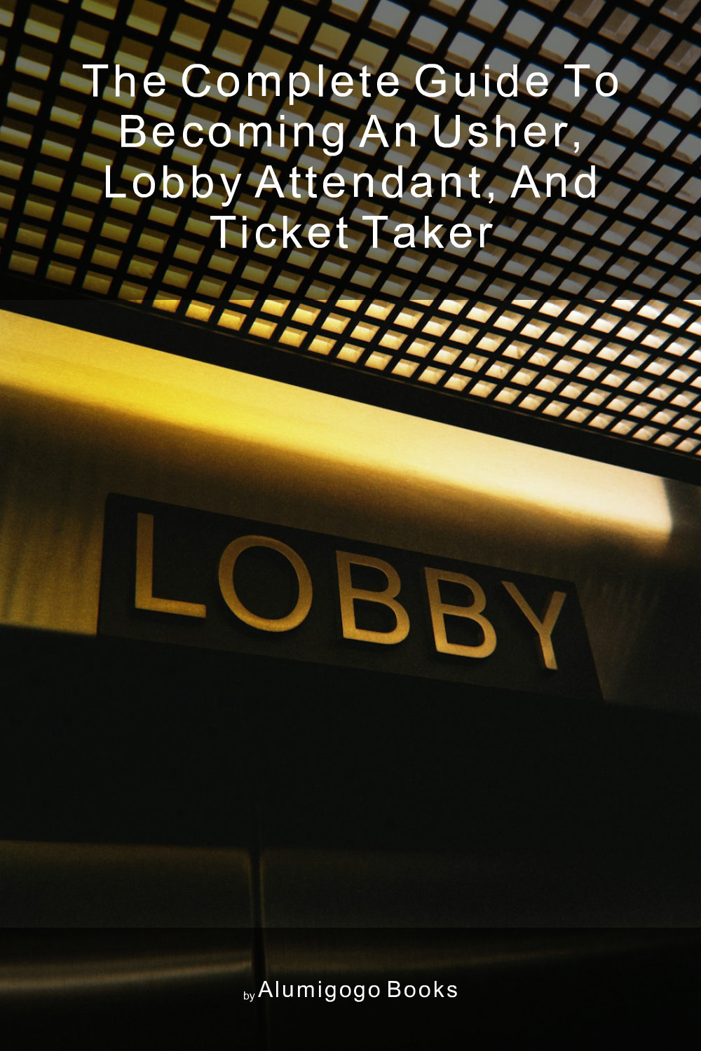 Cover of The Complete Guide to Becoming An Usher, Lobby Attendant, and Ticket Taker