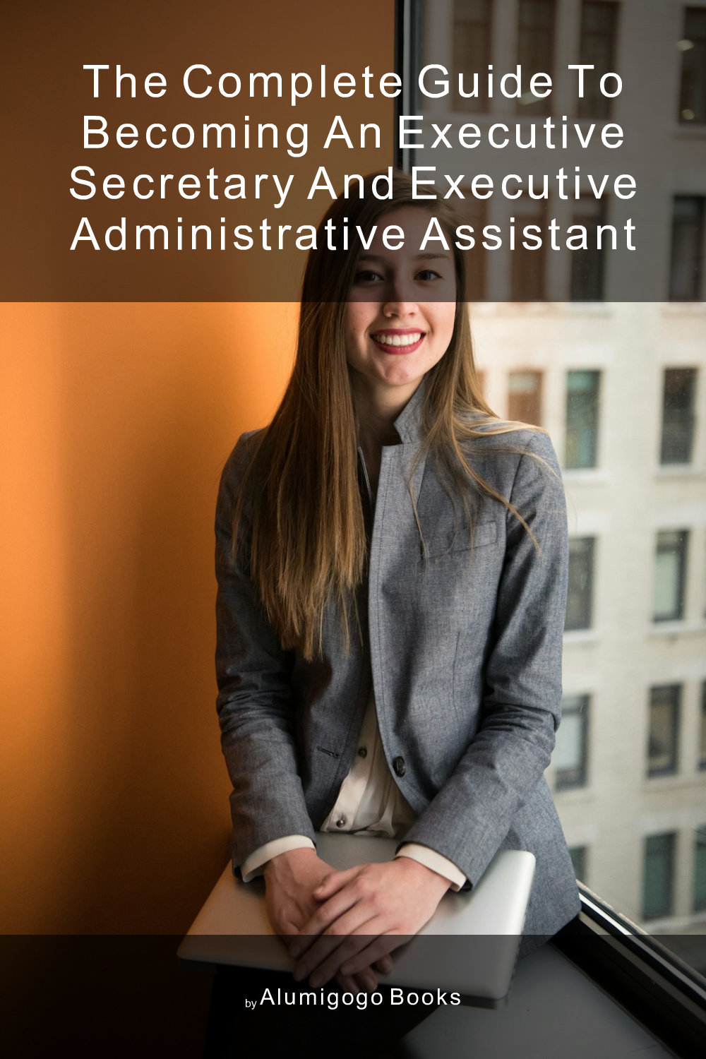 Cover of The Complete Guide to Becoming An Executive Secretary and Executive Administrative Assistant