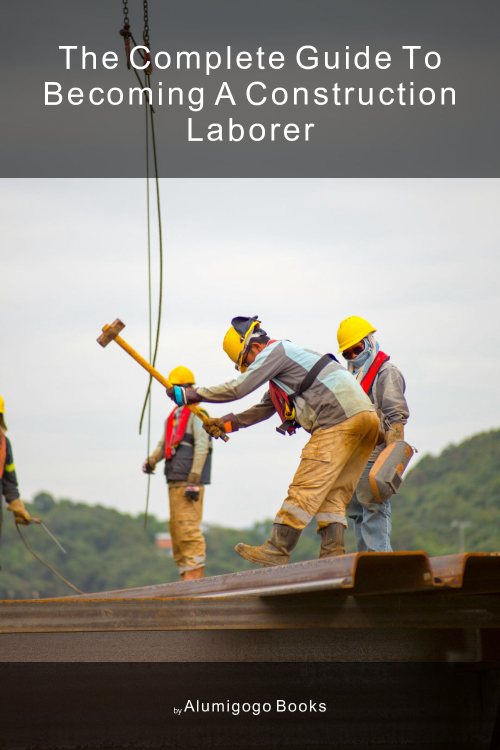 Cover of The Complete Guide to Becoming A Construction Laborer