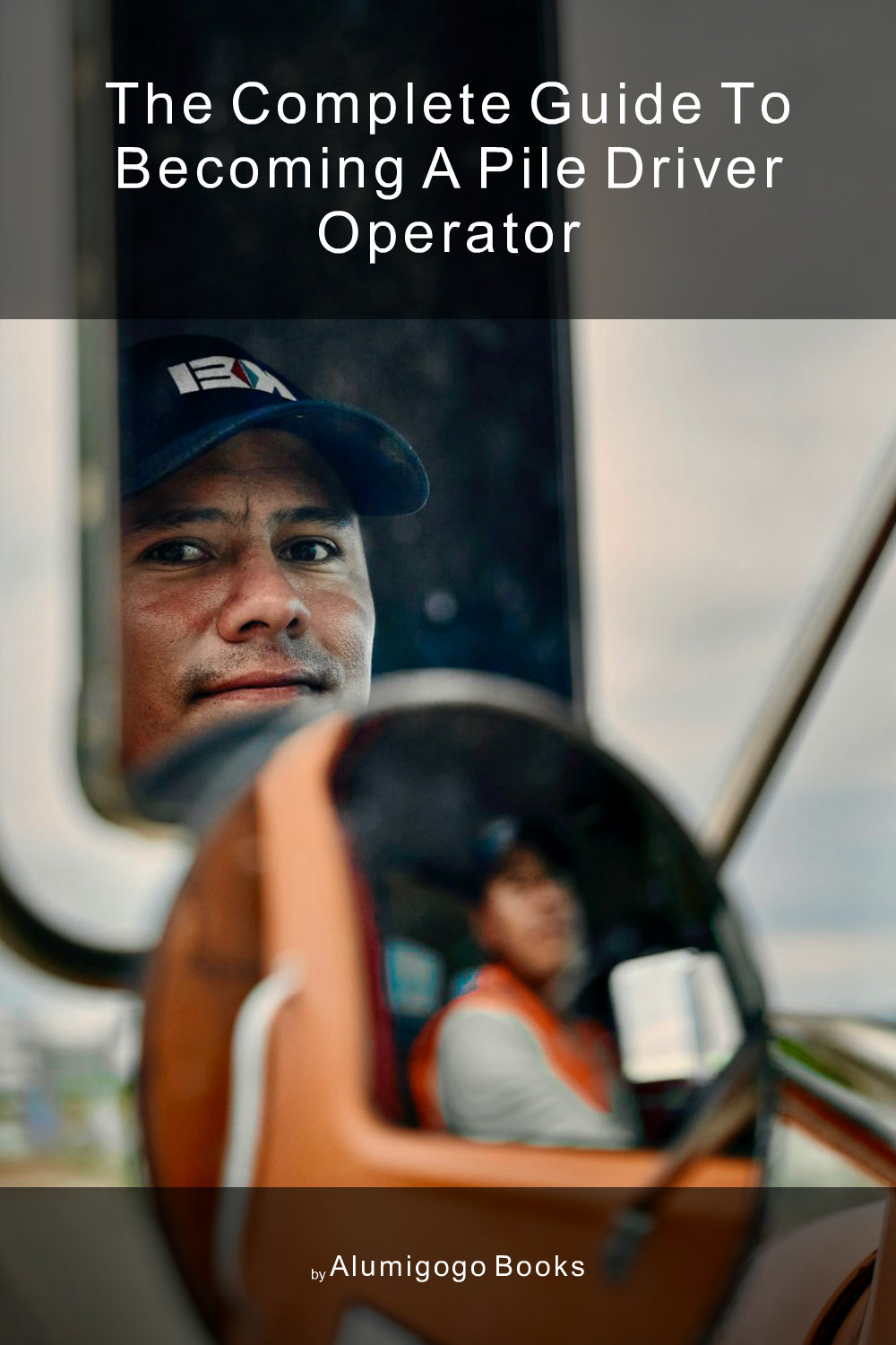 Cover of The Complete Guide to Becoming A Pile Driver Operator