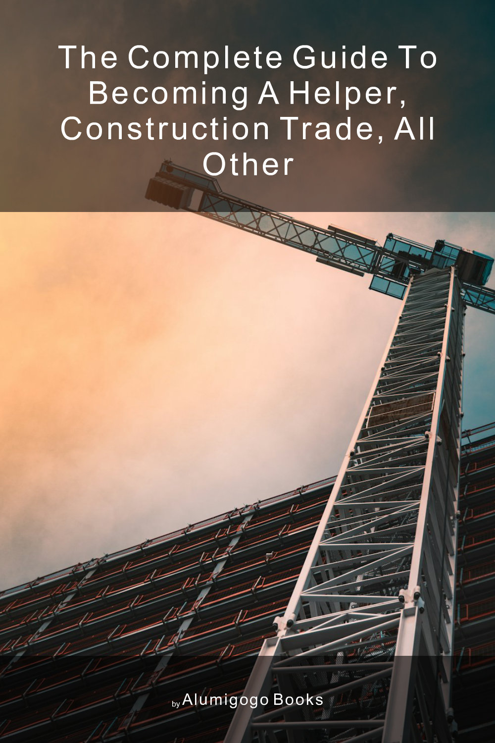 Cover of The Complete Guide to Becoming A Helper, Construction Trade, All Other