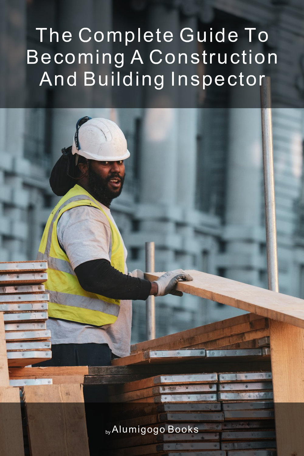 Cover of The Complete Guide to Becoming A Construction and Building Inspector