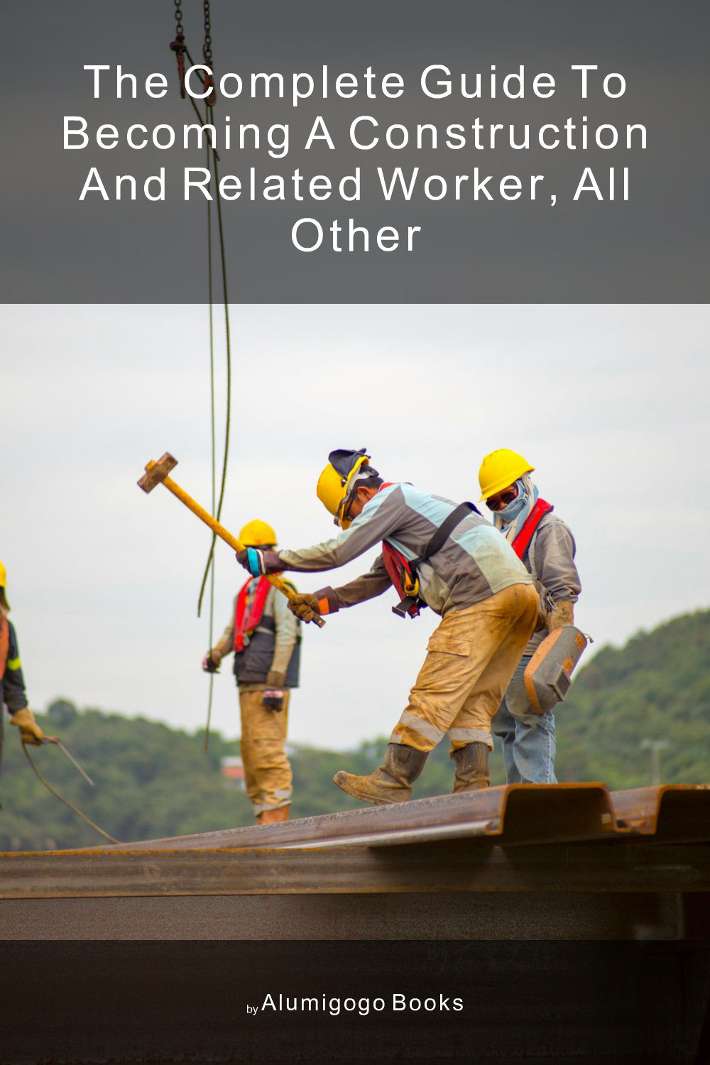 Cover of The Complete Guide to Becoming A Construction and Related Worker, All Other