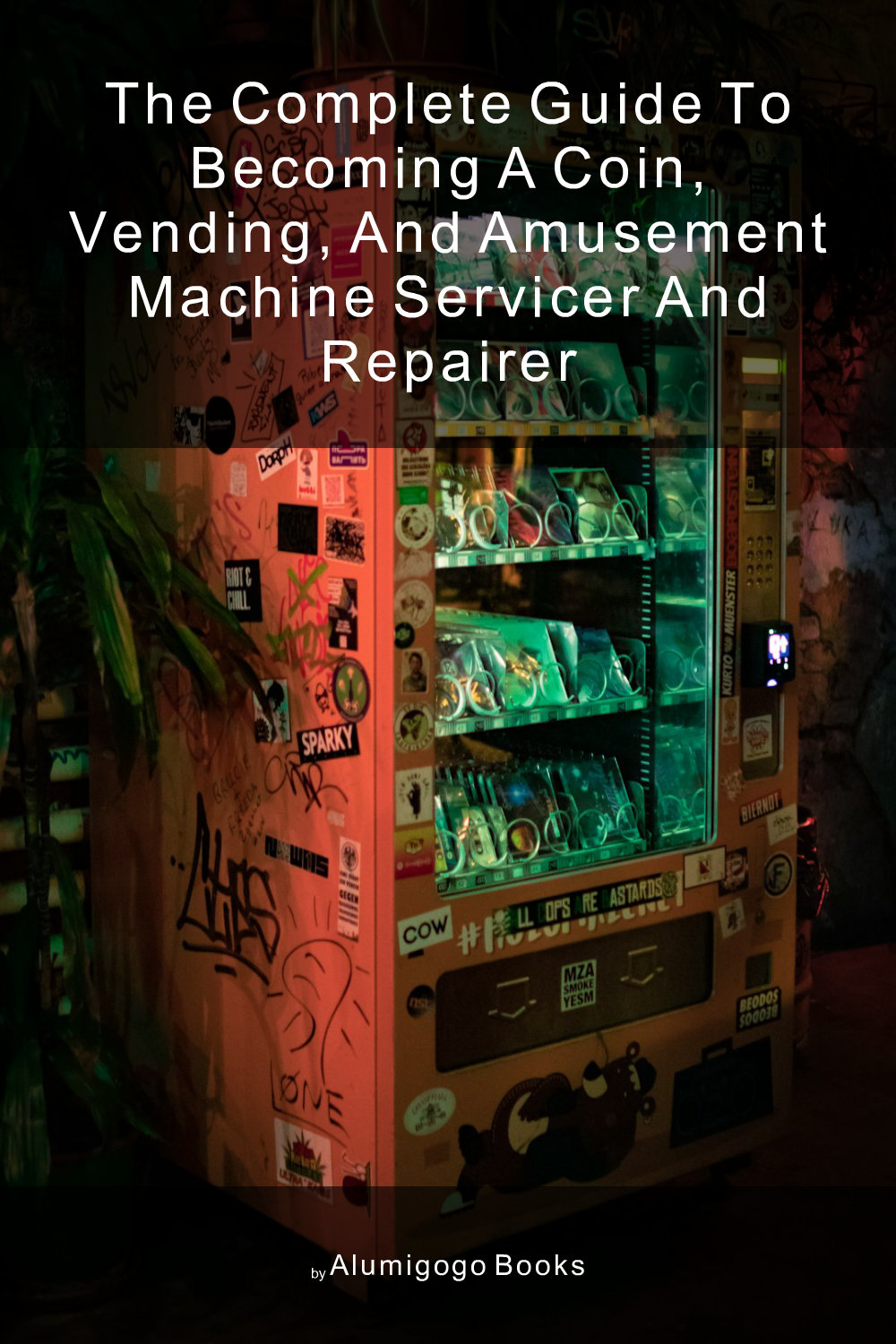 Cover of The Complete Guide to Becoming A Coin, Vending, and Amusement Machine Servicer and Repairer