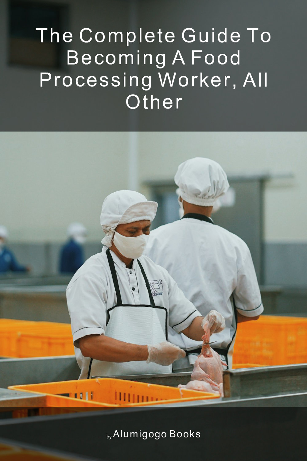 Cover of The Complete Guide to Becoming A Food Processing Worker, All Other