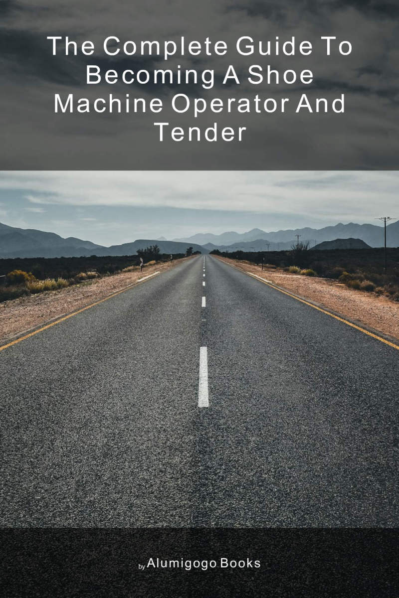 Cover of The Complete Guide to Becoming A Shoe Machine Operator and Tender