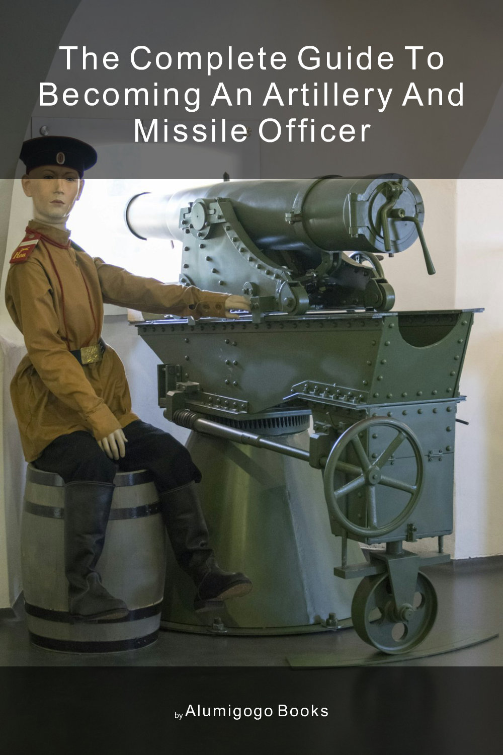 Cover of The Complete Guide to Becoming An Artillery and Missile Officer