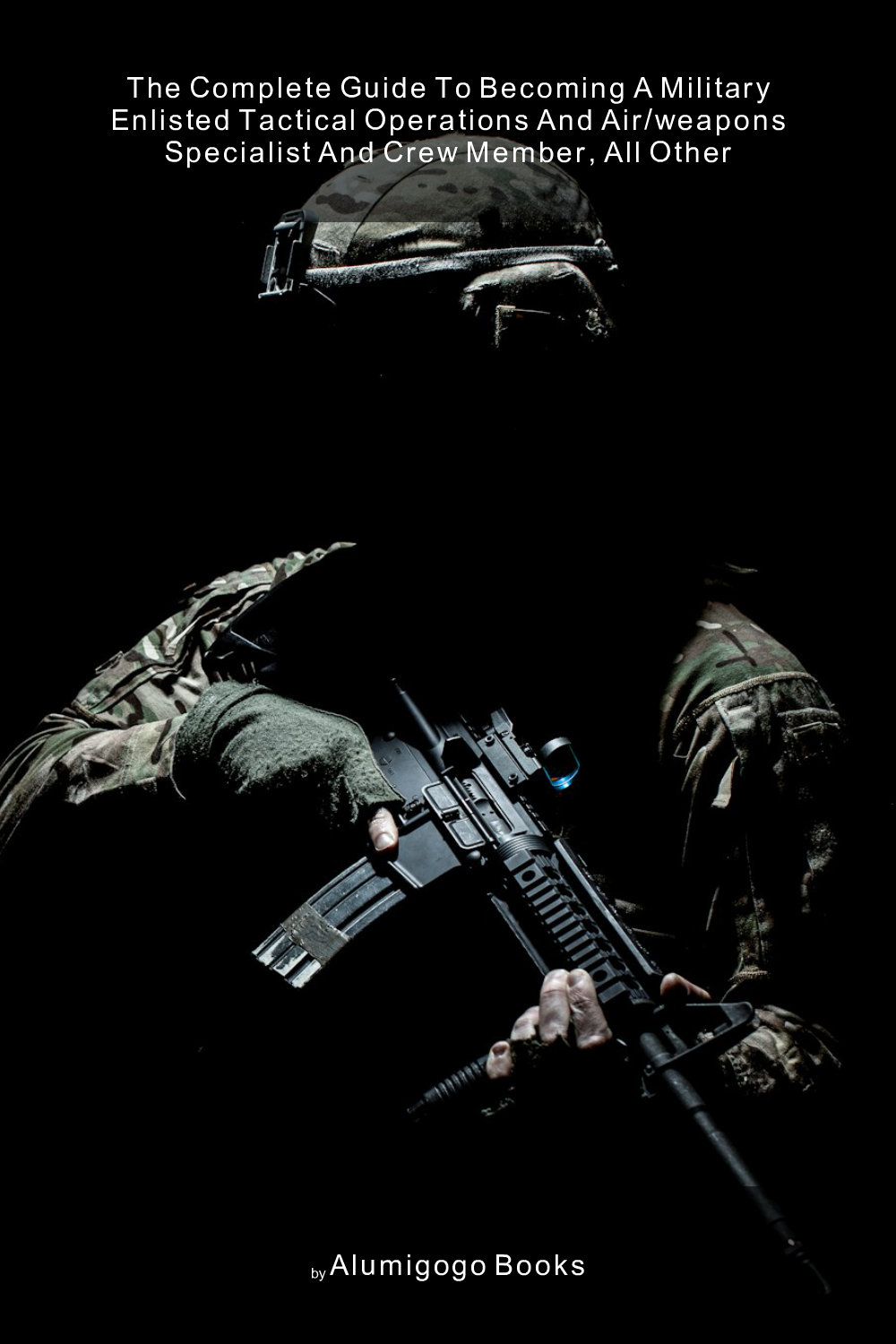 Cover of The Complete Guide to Becoming A Military Enlisted Tactical Operations and Air/Weapons Specialist and Crew Member, All Other