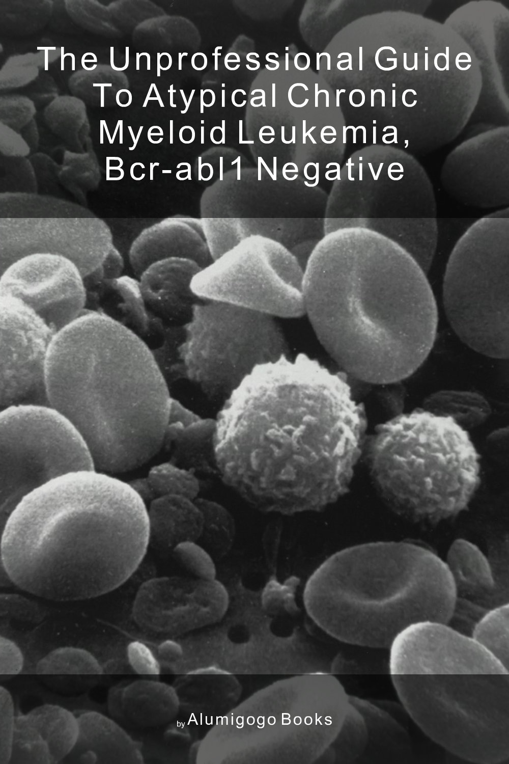 Cover of The Unprofessional Guide to atypical chronic myeloid leukemia, BCR-ABL1 negative