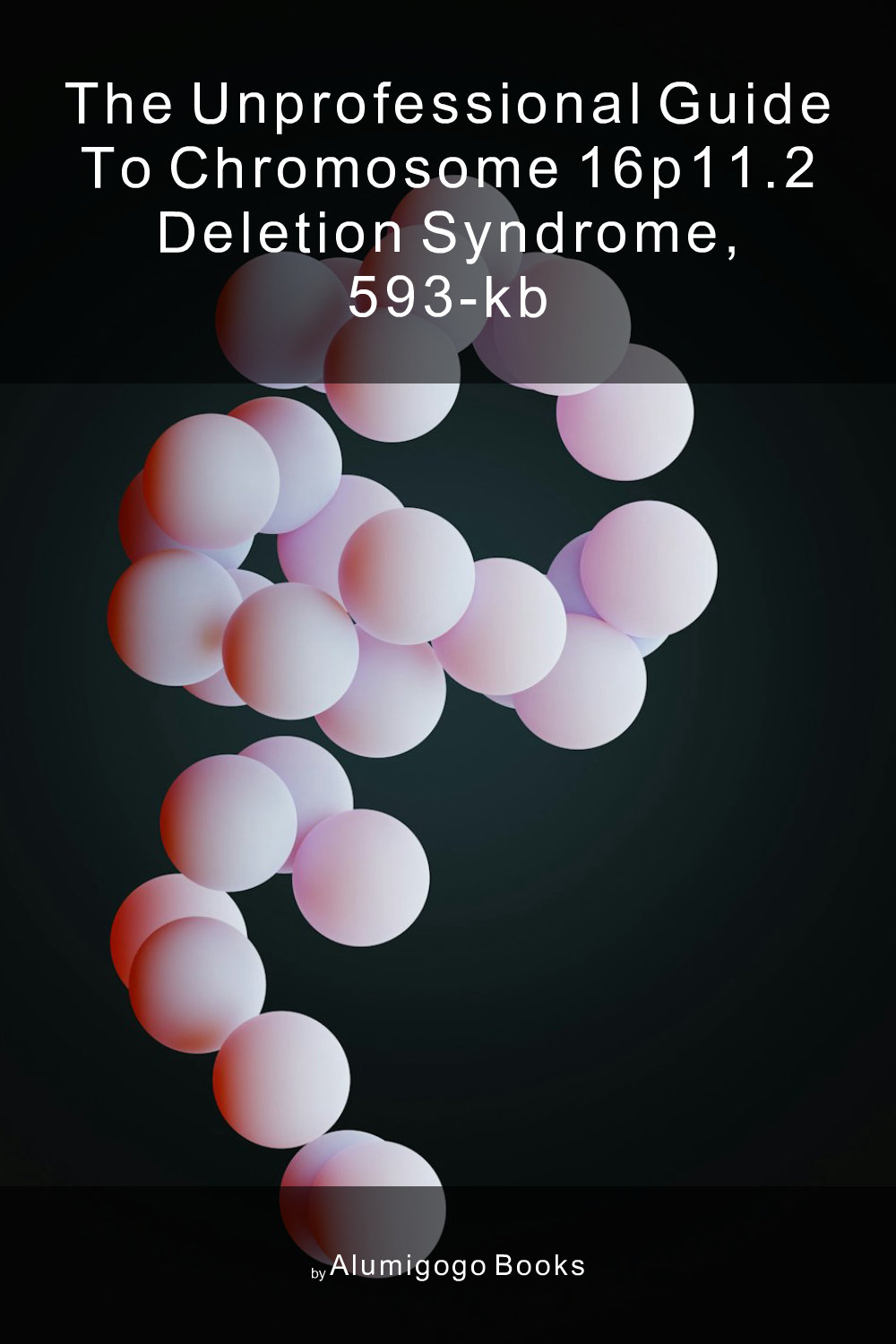 Cover of The Unprofessional Guide to chromosome 16p11.2 deletion syndrome, 593-kb