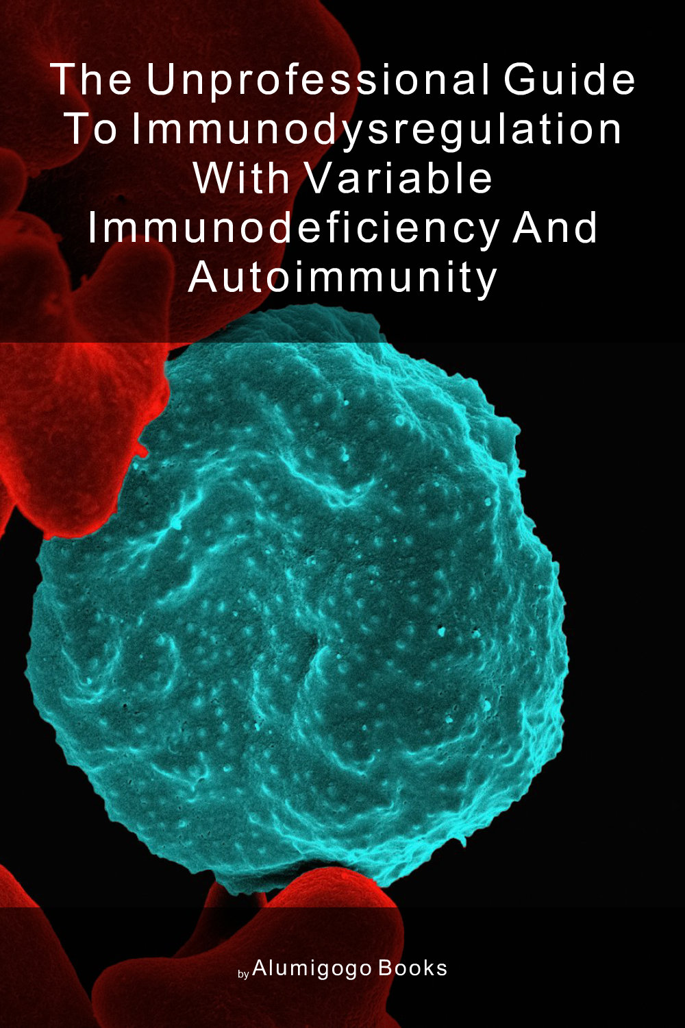 Cover of The Unprofessional Guide to immunodysregulation with variable immunodeficiency and autoimmunity