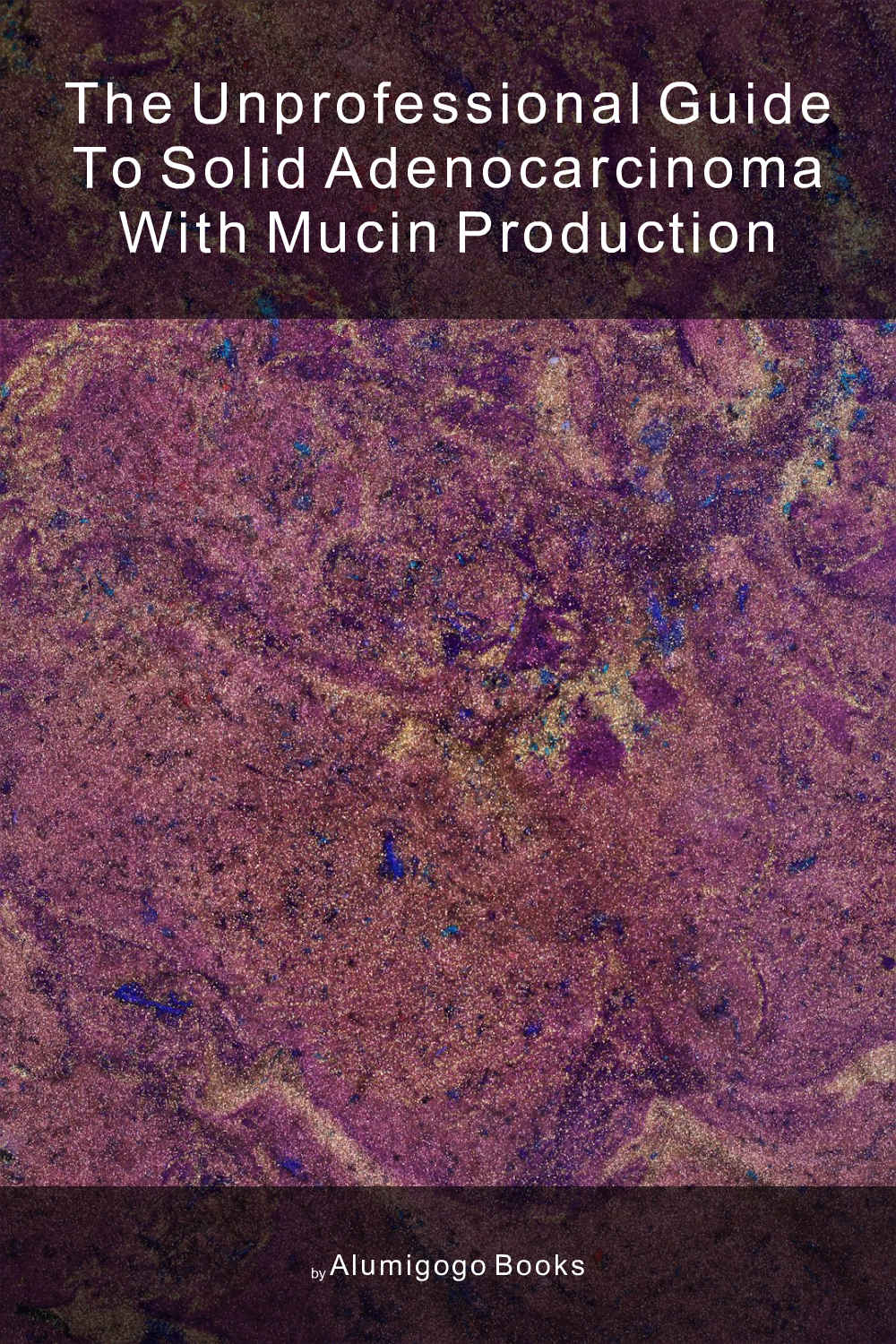 Cover of The Unprofessional Guide to solid adenocarcinoma with mucin production