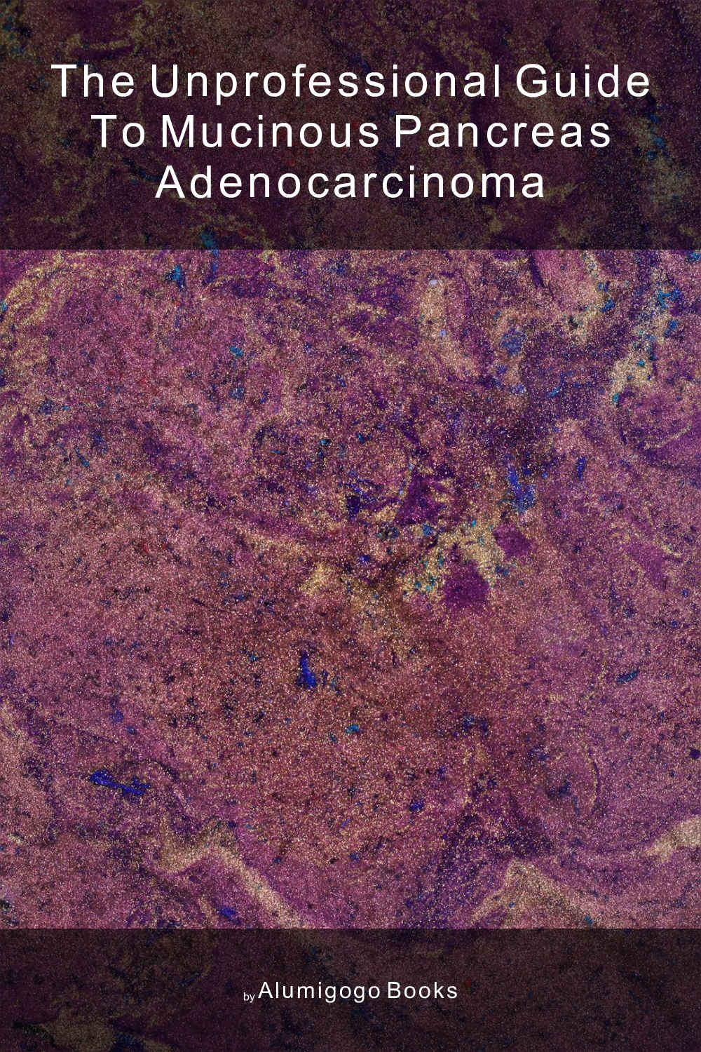 Cover of The Unprofessional Guide to mucinous pancreas adenocarcinoma