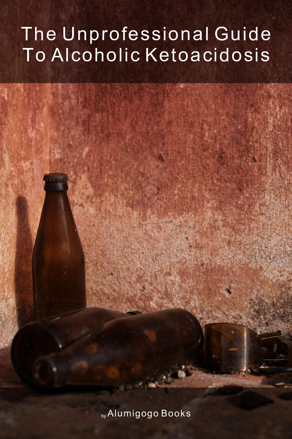 Cover of The Unprofessional Guide to alcoholic ketoacidosis