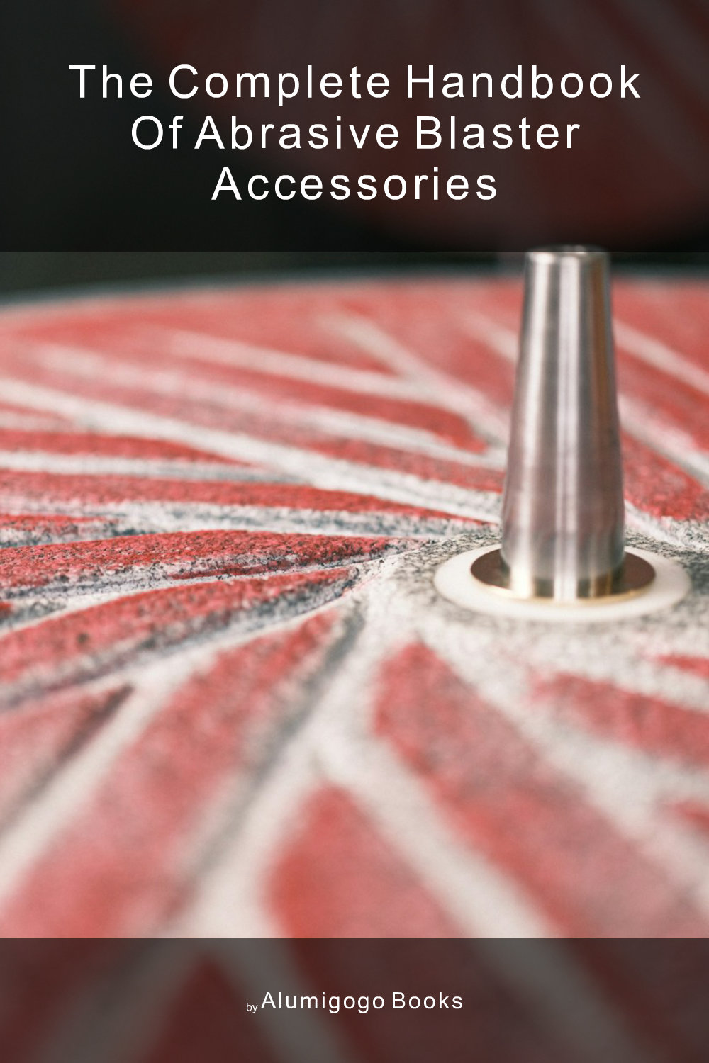 Cover of The Complete Handbook of Abrasive Blaster Accessories